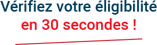 Vérifiez votre éligibilité en 30 secondes !